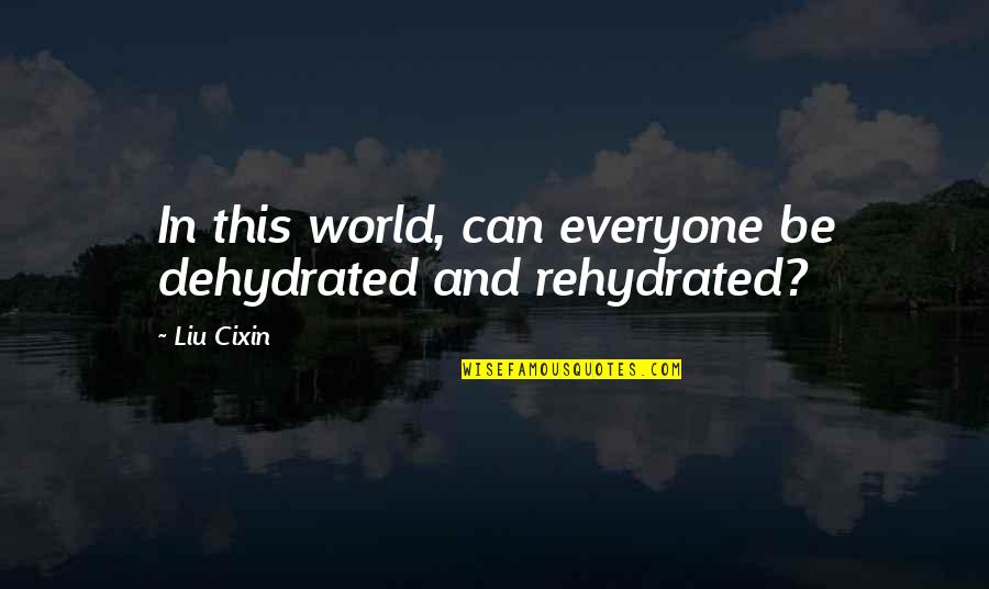 Neath Quotes By Liu Cixin: In this world, can everyone be dehydrated and