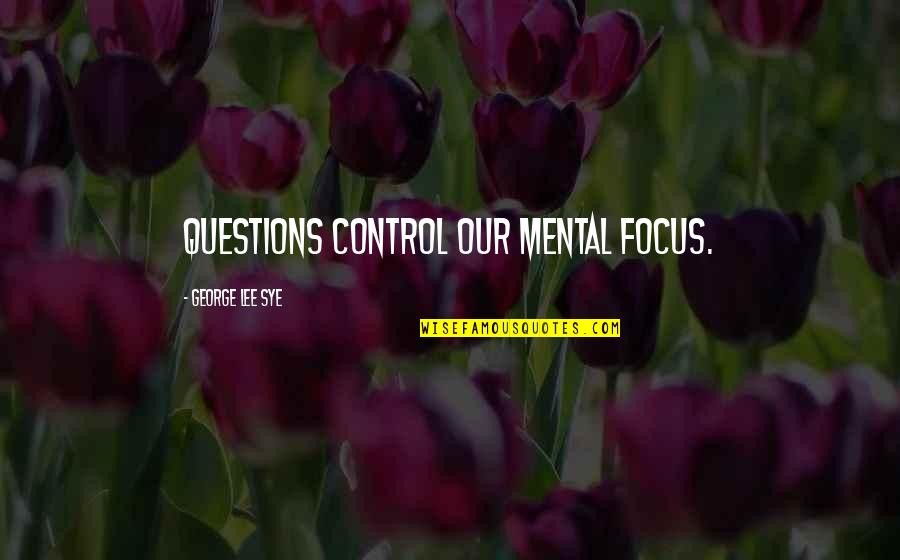 Neatley Quotes By George Lee Sye: questions control our mental focus.