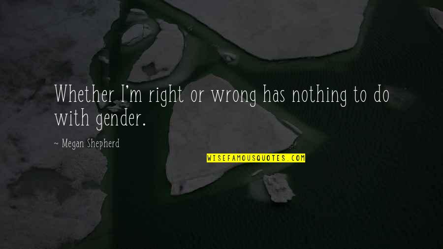 Neatley Quotes By Megan Shepherd: Whether I'm right or wrong has nothing to