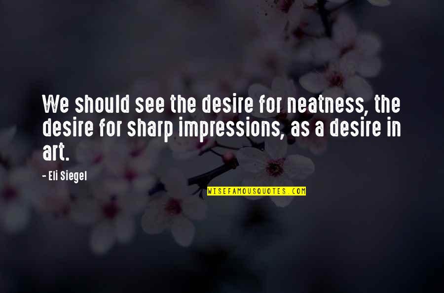 Neatness Quotes By Eli Siegel: We should see the desire for neatness, the