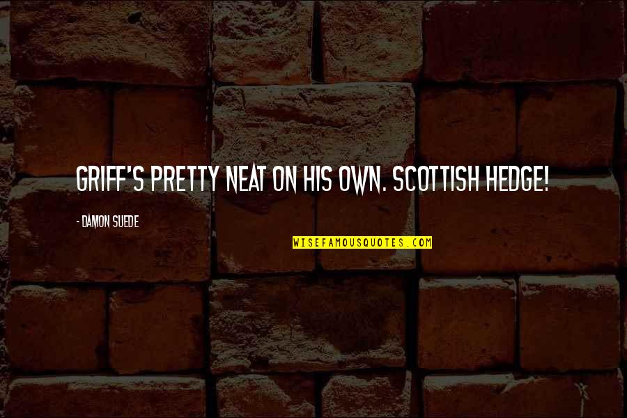 Neat's Quotes By Damon Suede: Griff's pretty neat on his own. Scottish hedge! Neat's Quotes By Damon Suede: Griff's pretty neat on his own. Scottish hedge!