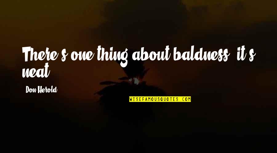 Neat's Quotes By Don Herold: There's one thing about baldness, it's neat. Neat's Quotes By Don Herold: There's one thing about baldness, it's neat.