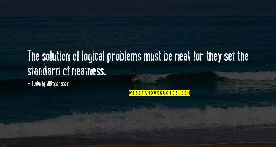 Neat's Quotes By Ludwig Wittgenstein: The solution of logical problems must be neat Neat's Quotes By Ludwig Wittgenstein: The solution of logical problems must be neat