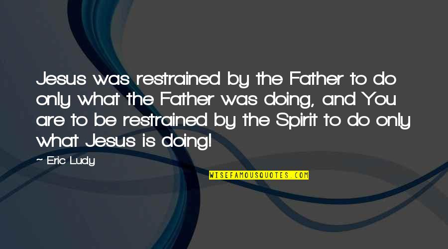 Neaville Internal Medicine Quotes By Eric Ludy: Jesus was restrained by the Father to do