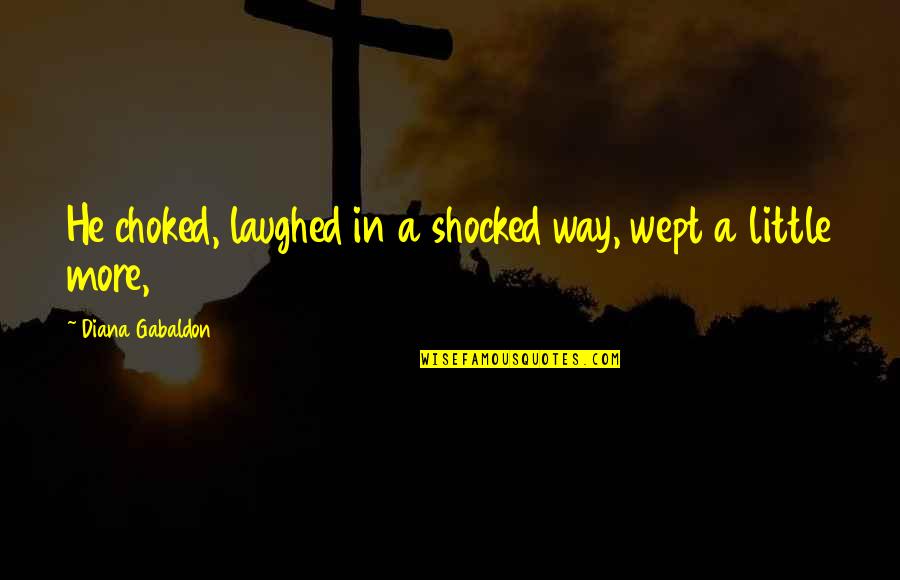 Nebbie Quotes By Diana Gabaldon: He choked, laughed in a shocked way, wept Nebbie Quotes By Diana Gabaldon: He choked, laughed in a shocked way, wept