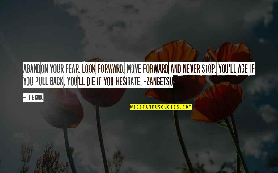 Nebeneinander Quotes By Tite Kubo: Abandon your fear. Look forward. Move forward and