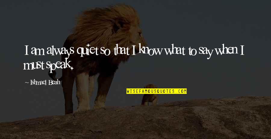 Neblineros Quotes By Ishmael Beah: I am always quiet so that I know