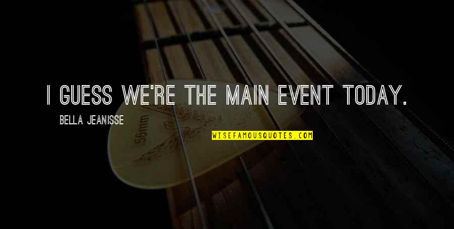 Nebojsa Vukanovic Quotes By Bella Jeanisse: I guess we're the main event today. Nebojsa Vukanovic Quotes By Bella Jeanisse: I guess we're the main event today.