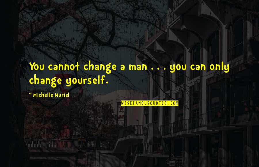 Nebolas Quotes By Michelle Muriel: You cannot change a man . . . Nebolas Quotes By Michelle Muriel: You cannot change a man . . .