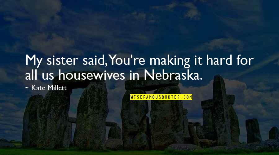 Nebraska Quotes By Kate Millett: My sister said, You're making it hard for