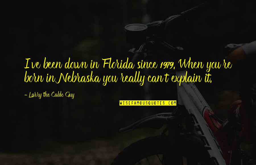 Nebraska Quotes By Larry The Cable Guy: I've been down in Florida since 1979. When