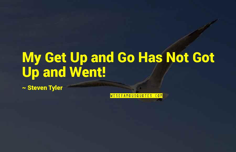 Nebuchad Quotes By Steven Tyler: My Get Up and Go Has Not Got Nebuchad Quotes By Steven Tyler: My Get Up and Go Has Not Got