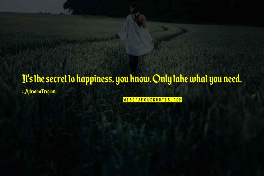Nebuchadnezzar Quotes By Adriana Trigiani: It's the secret to happiness, you know. Only Nebuchadnezzar Quotes By Adriana Trigiani: It's the secret to happiness, you know. Only