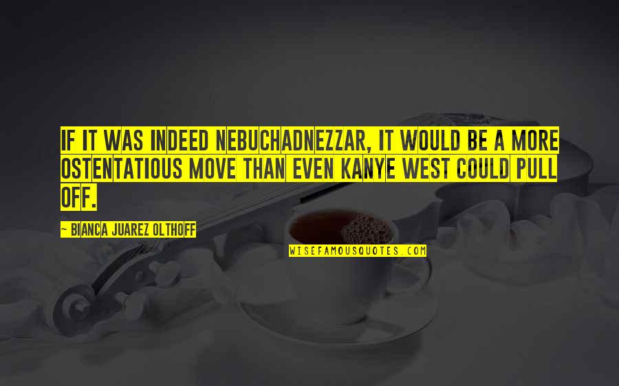 Nebuchadnezzar's Quotes By Bianca Juarez Olthoff: If it was indeed Nebuchadnezzar, it would be