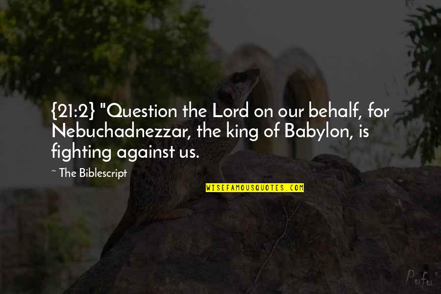 Nebuchadnezzar's Quotes By The Biblescript: {21:2} "Question the Lord on our behalf, for