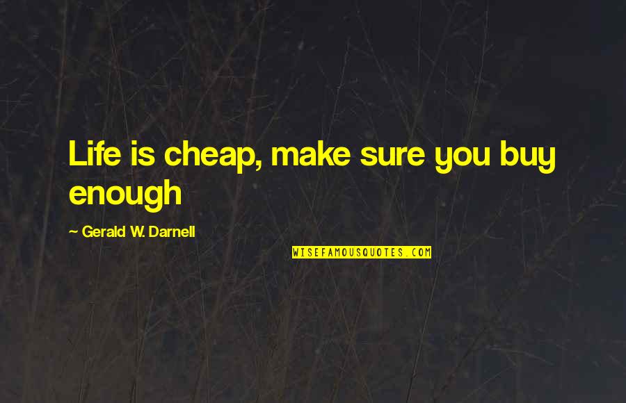 Nebudem Sa Quotes By Gerald W. Darnell: Life is cheap, make sure you buy enough