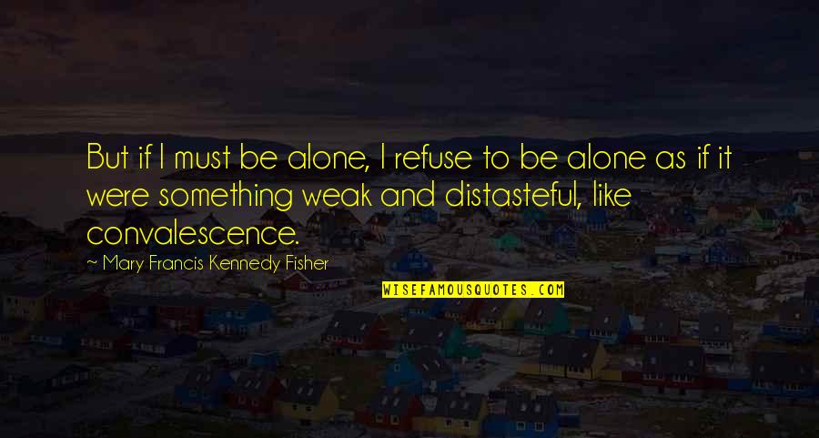 Nebudes Quotes By Mary Francis Kennedy Fisher: But if I must be alone, I refuse Nebudes Quotes By Mary Francis Kennedy Fisher: But if I must be alone, I refuse