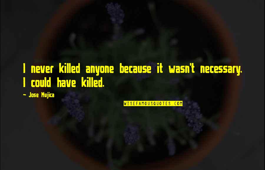 Nebudu Tu Quotes By Jose Mujica: I never killed anyone because it wasn't necessary.