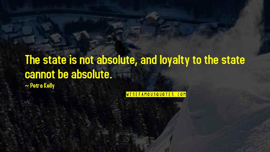 Nebudu Tu Quotes By Petra Kelly: The state is not absolute, and loyalty to