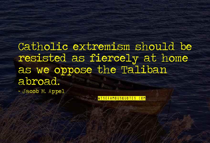 Nebulous Synonyms Quotes By Jacob M. Appel: Catholic extremism should be resisted as fiercely at Nebulous Synonyms Quotes By Jacob M. Appel: Catholic extremism should be resisted as fiercely at