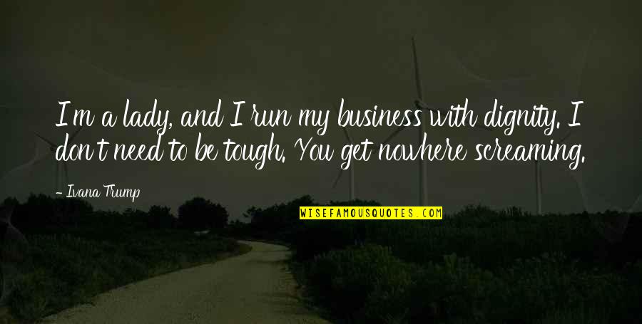 Nebunici Quotes By Ivana Trump: I'm a lady, and I run my business Nebunici Quotes By Ivana Trump: I'm a lady, and I run my business