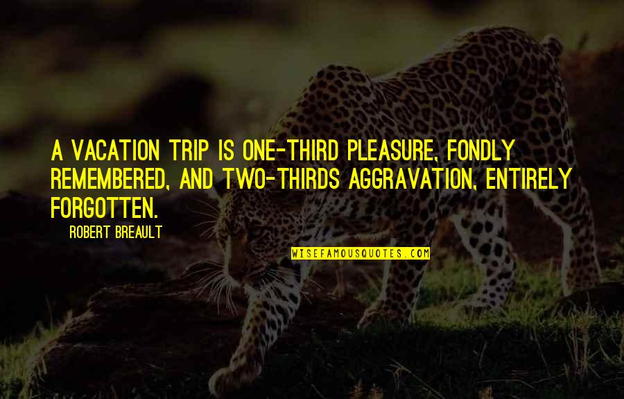 Nebunii Istoriei Quotes By Robert Breault: A vacation trip is one-third pleasure, fondly remembered,