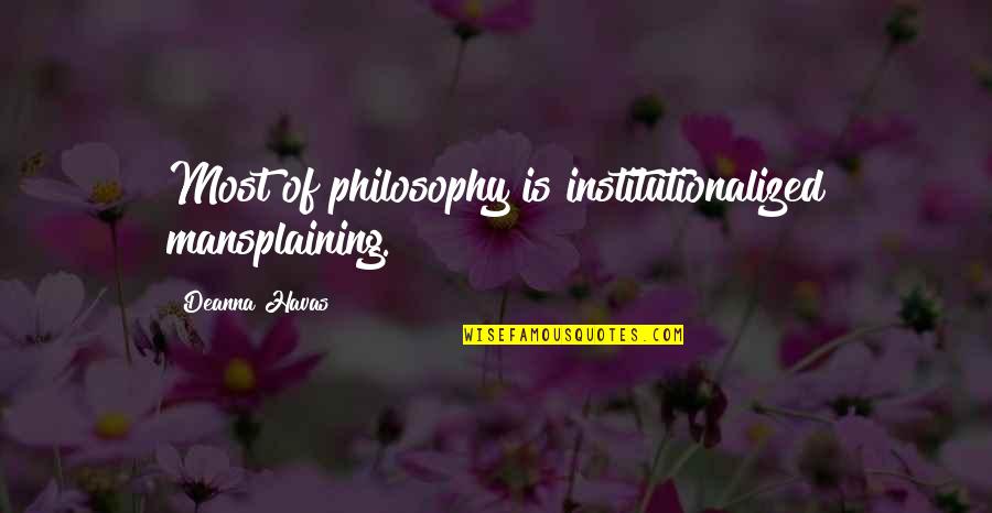 Nebunul Quotes By Deanna Havas: Most of philosophy is institutionalized mansplaining. Nebunul Quotes By Deanna Havas: Most of philosophy is institutionalized mansplaining.