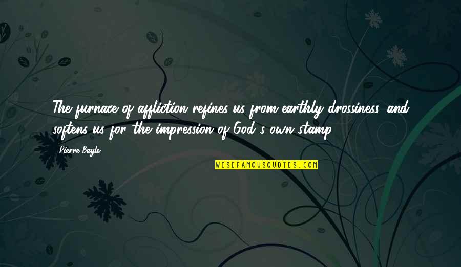 Nebusal Quotes By Pierre Bayle: The furnace of affliction refines us from earthly