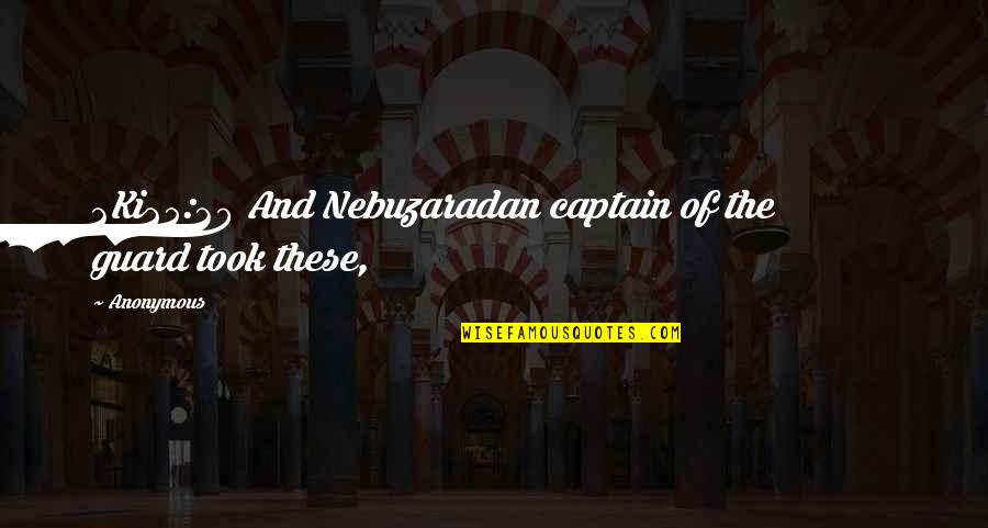 Nebuzaradan Quotes By Anonymous: 2Ki25:20 And Nebuzaradan captain of the guard took