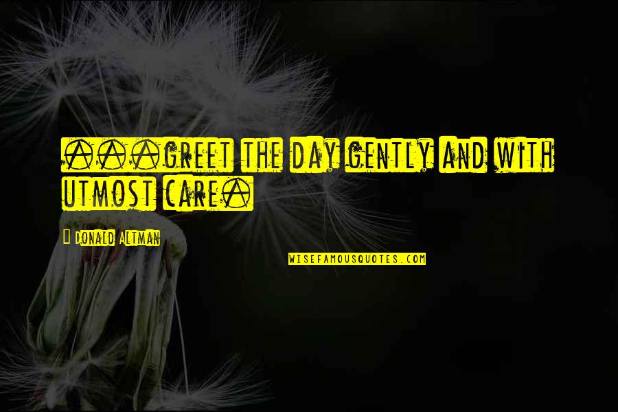 Necat Akman Quotes By Donald Altman: ...greet the day gently and with utmost care. Necat Akman Quotes By Donald Altman: ...greet the day gently and with utmost care.