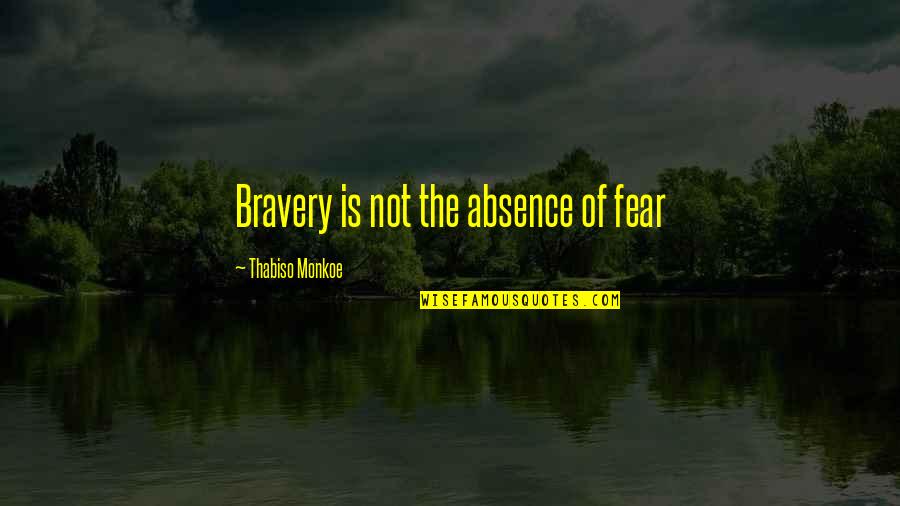 Necati Sasmaz Quotes By Thabiso Monkoe: Bravery is not the absence of fear Necati Sasmaz Quotes By Thabiso Monkoe: Bravery is not the absence of fear