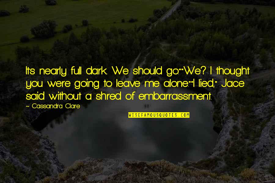Necatoriasis Quotes By Cassandra Clare: It's nearly full dark. We should go.""We? I