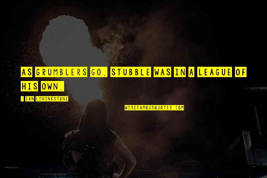 Necause Quotes By Ian Livingstone: As grumblers go, Stubble was in a league Necause Quotes By Ian Livingstone: As grumblers go, Stubble was in a league
