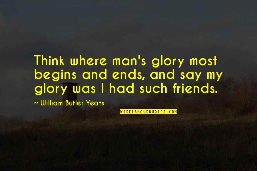 Necaxa Quotes By William Butler Yeats: Think where man's glory most begins and ends, Necaxa Quotes By William Butler Yeats: Think where man's glory most begins and ends,