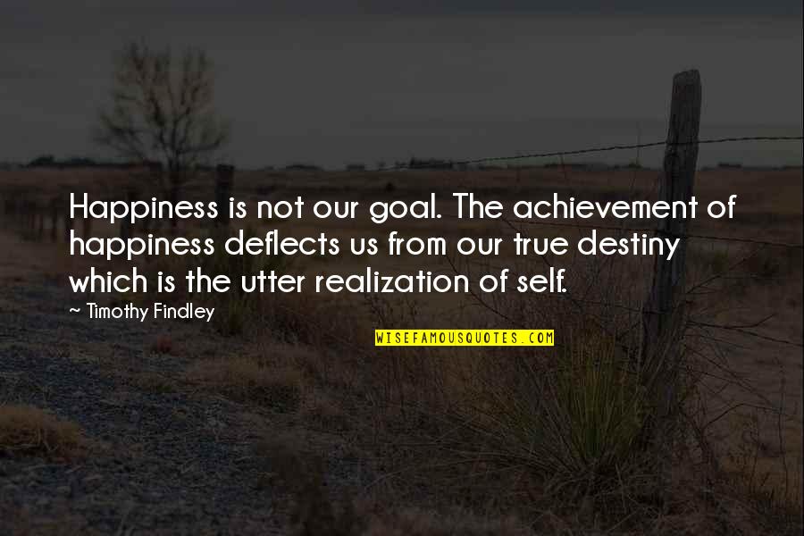 Necdet Eraslan Quotes By Timothy Findley: Happiness is not our goal. The achievement of