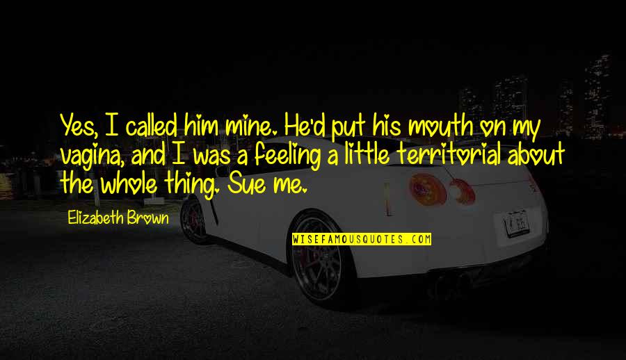 Necemo Nocas Doma Tekst Quotes By Elizabeth Brown: Yes, I called him mine. He'd put his Necemo Nocas Doma Tekst Quotes By Elizabeth Brown: Yes, I called him mine. He'd put his