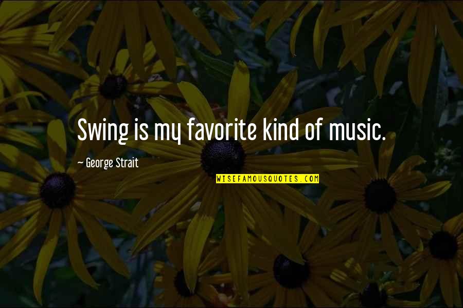 Necesitamos Apoyo Quotes By George Strait: Swing is my favorite kind of music.