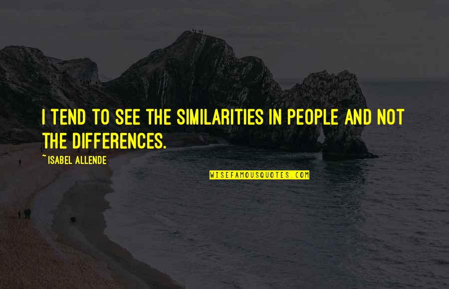 Necesitar Preterite Quotes By Isabel Allende: I tend to see the similarities in people Necesitar Preterite Quotes By Isabel Allende: I tend to see the similarities in people