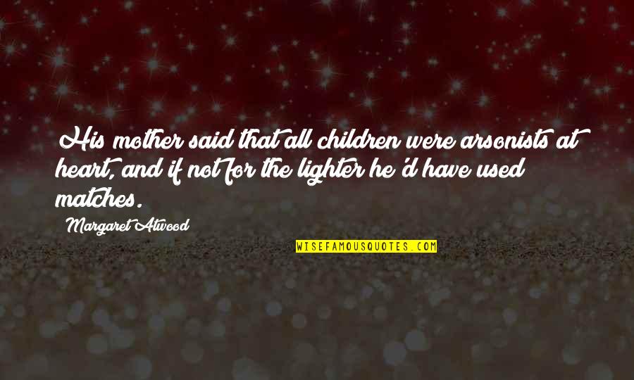 Necesitare Quotes By Margaret Atwood: His mother said that all children were arsonists