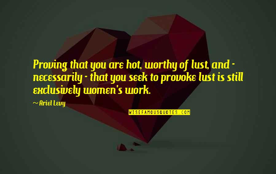 Necesitatea Interventiei Quotes By Ariel Levy: Proving that you are hot, worthy of lust, Necesitatea Interventiei Quotes By Ariel Levy: Proving that you are hot, worthy of lust,