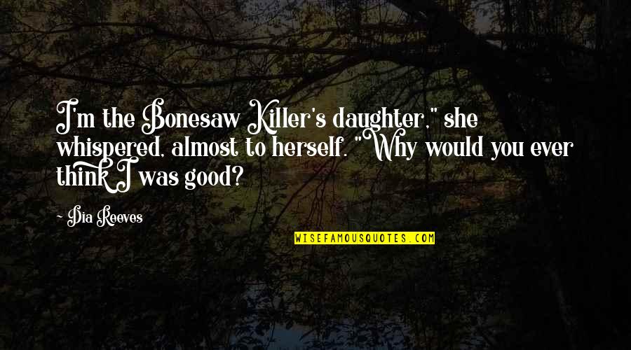 Necesitatea Interventiei Quotes By Dia Reeves: I'm the Bonesaw Killer's daughter," she whispered, almost Necesitatea Interventiei Quotes By Dia Reeves: I'm the Bonesaw Killer's daughter," she whispered, almost