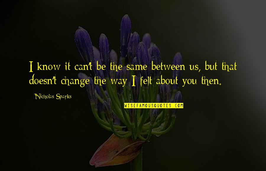Necessaire Reviews Quotes By Nicholas Sparks: I know it can't be the same between Necessaire Reviews Quotes By Nicholas Sparks: I know it can't be the same between