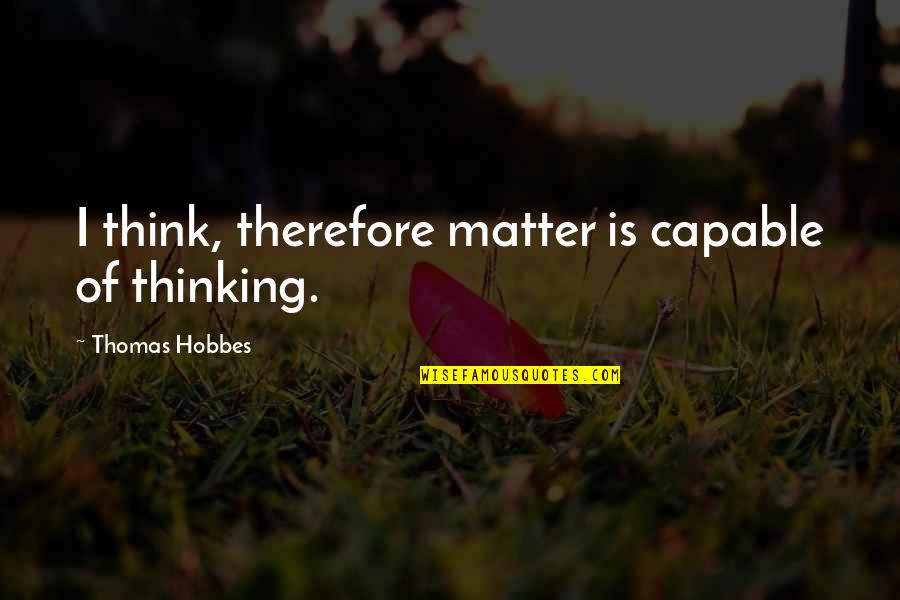 Necessaire Reviews Quotes By Thomas Hobbes: I think, therefore matter is capable of thinking. Necessaire Reviews Quotes By Thomas Hobbes: I think, therefore matter is capable of thinking.