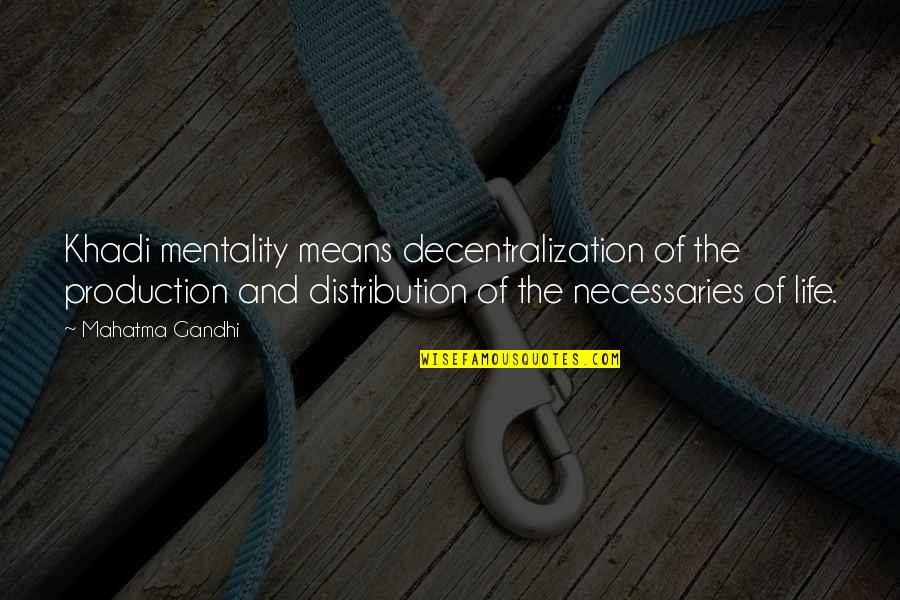 Necessaries Quotes By Mahatma Gandhi: Khadi mentality means decentralization of the production and