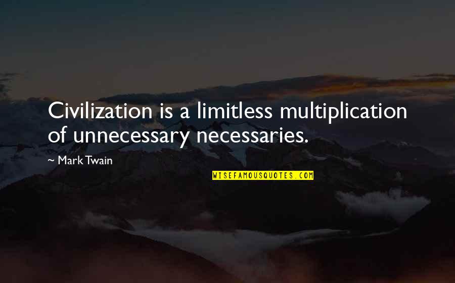 Necessaries Quotes By Mark Twain: Civilization is a limitless multiplication of unnecessary necessaries.
