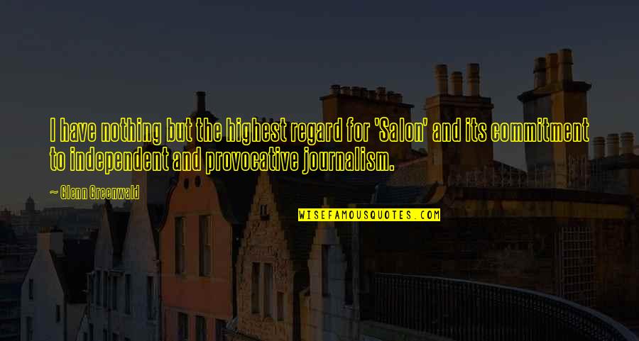 Necessarilyand Quotes By Glenn Greenwald: I have nothing but the highest regard for Necessarilyand Quotes By Glenn Greenwald: I have nothing but the highest regard for