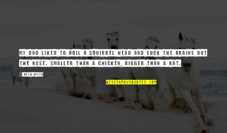 Necessary Darkness Quotes By Beth Ditto: My dad liked to boil a squirrel head