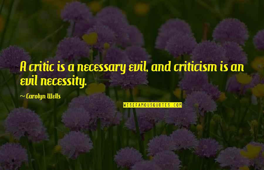 Necessary Evil Quotes By Carolyn Wells: A critic is a necessary evil, and criticism