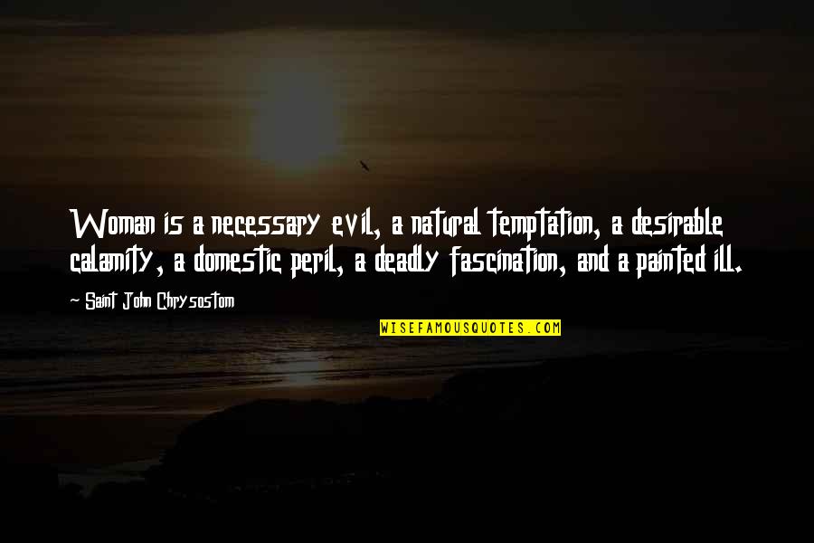 Necessary Evil Quotes By Saint John Chrysostom: Woman is a necessary evil, a natural temptation,