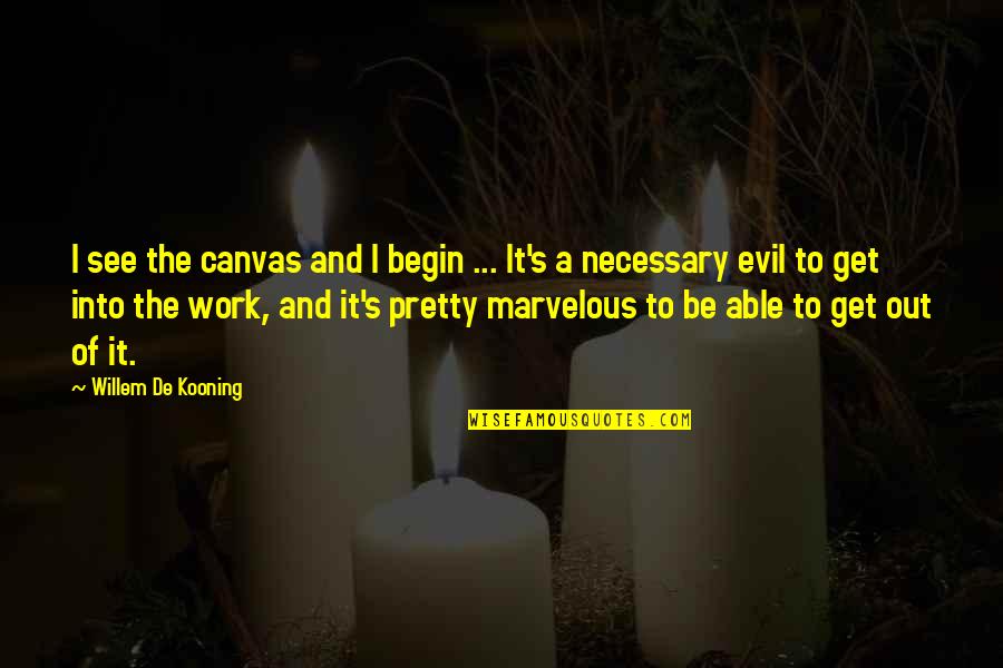Necessary Evil Quotes By Willem De Kooning: I see the canvas and I begin ...